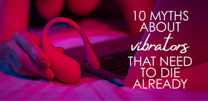 10 Myths About Vibrators That Need to Die Already